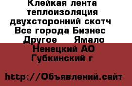 Клейкая лента, теплоизоляция, двухсторонний скотч - Все города Бизнес » Другое   . Ямало-Ненецкий АО,Губкинский г.